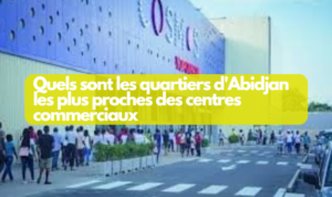 Quels sont les quartiers d'Abidjan les plus proches des centres commerciaux